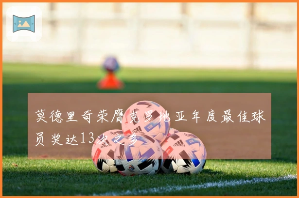 莫德里奇荣膺克罗地亚年度最佳球员奖达13次之多