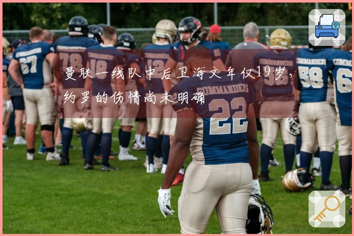 曼联一线队中后卫海文年仅19岁，约罗的伤情尚未明确