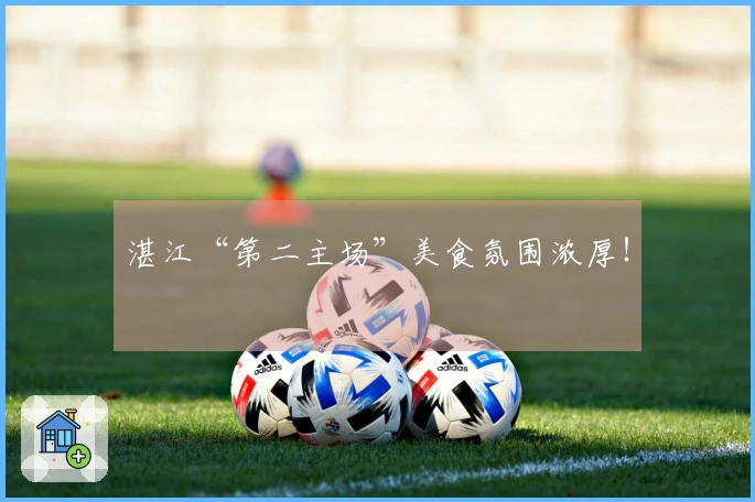 湛江“第二主场”美食氛围浓厚！