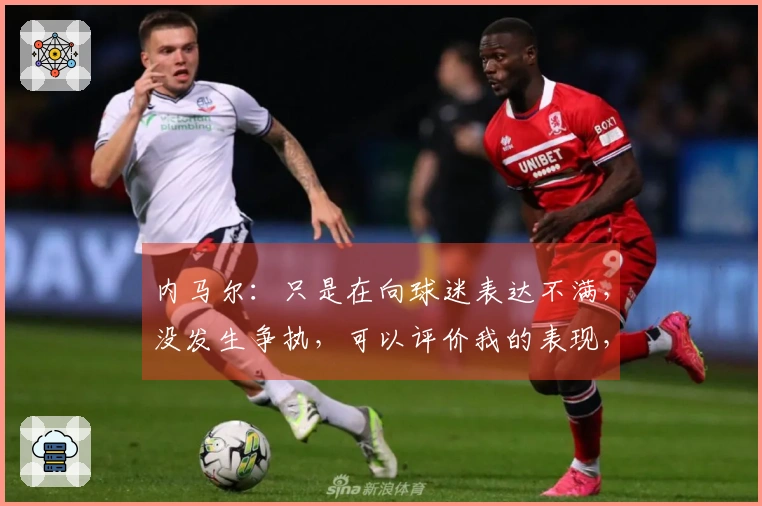 内马尔:只是在向球迷表达不满,没发生争执,可以评价我的表现,但不要人身攻击