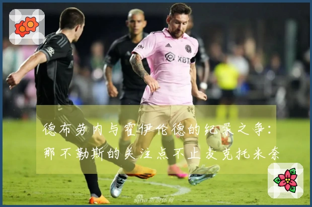 德布劳内与霍伊伦德的纪录之争：那不勒斯的关注点不止麦克托米奈