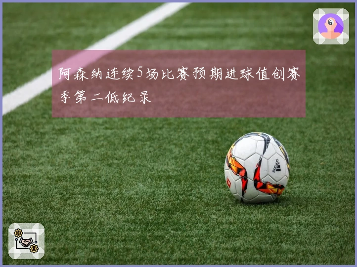阿森纳连续5场比赛预期进球值创赛季第二低纪录