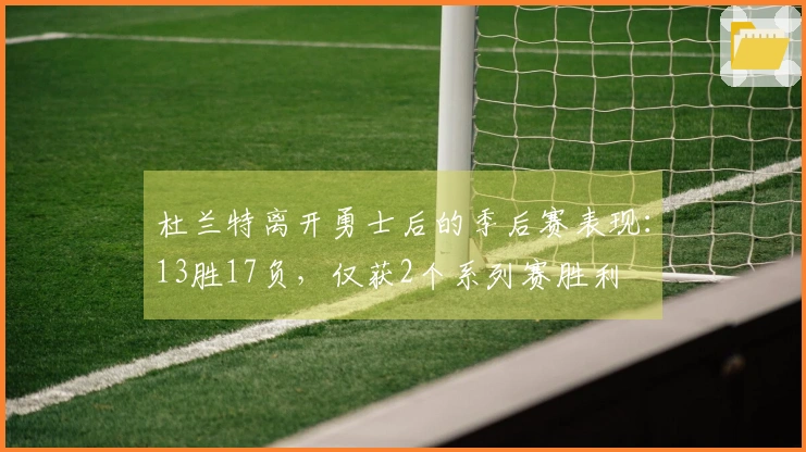 杜兰特离开勇士后的季后赛表现：13胜17负，仅获2个系列赛胜利