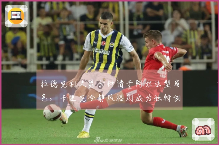 拉德克利夫爵士钟情于阿尔法型角色，卡里克冷静风格则成为独特例证