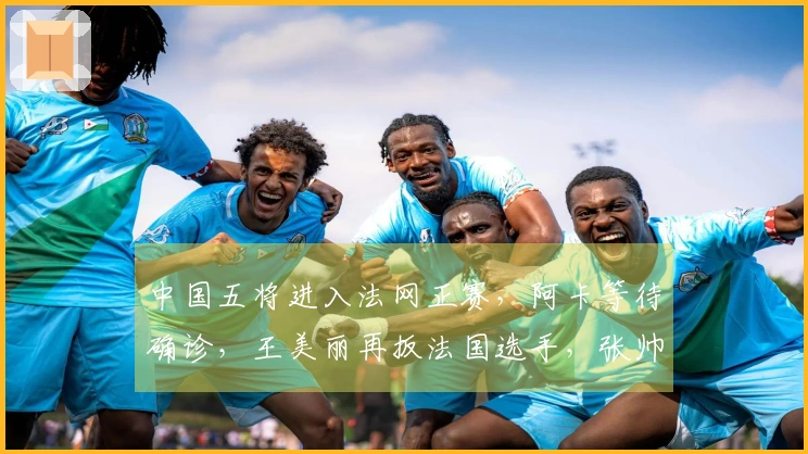 中国五将进入法网正赛，阿卡等待确诊，王美丽再扳法国选手，张帅获胜