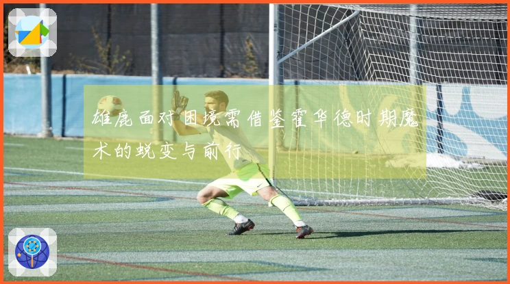 雄鹿面对困境需借鉴霍华德时期魔术的蜕变与前行