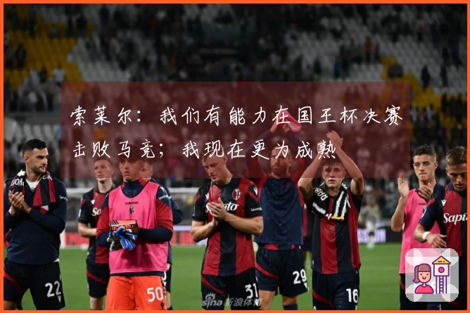 索莱尔：我们有能力在国王杯决赛击败马竞；我现在更为成熟