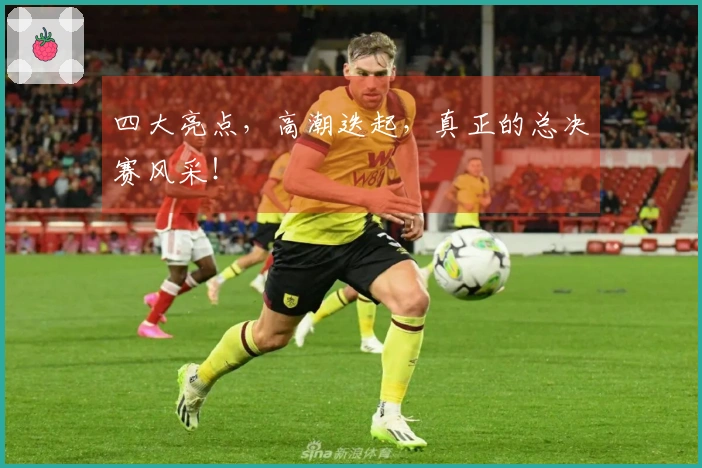 四大亮点，高潮迭起，真正的总决赛风采！