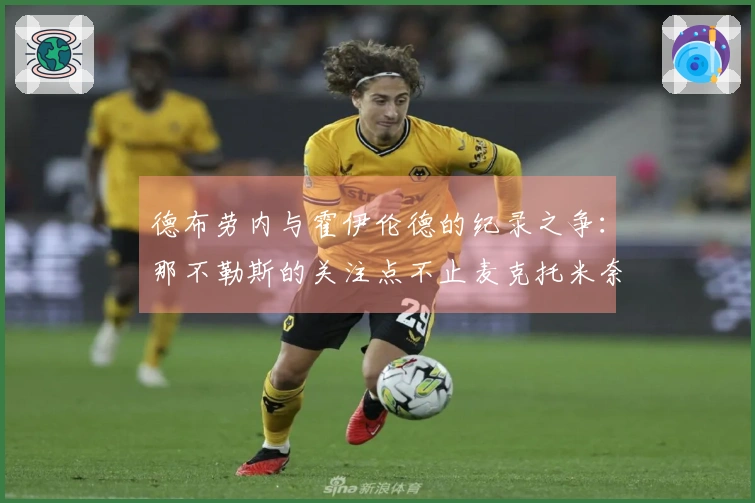 德布劳内与霍伊伦德的纪录之争：那不勒斯的关注点不止麦克托米奈