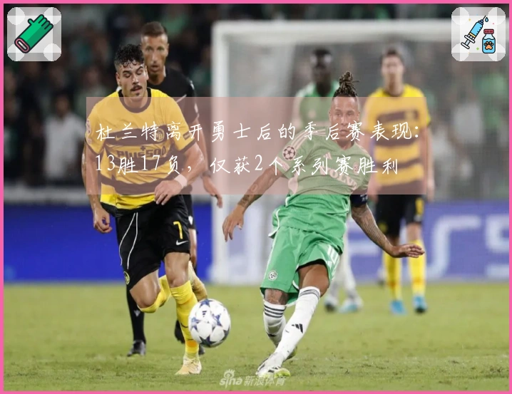杜兰特离开勇士后的季后赛表现：13胜17负，仅获2个系列赛胜利