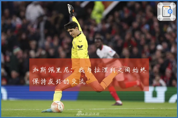 加斯佩里尼：我与拉涅利之间始终保持友好的交流